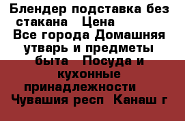 Блендер подставка без стакана › Цена ­ 1 500 - Все города Домашняя утварь и предметы быта » Посуда и кухонные принадлежности   . Чувашия респ.,Канаш г.